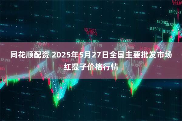 同花顺配资 2025年5月27日全国主要批发市场红提子价格行情