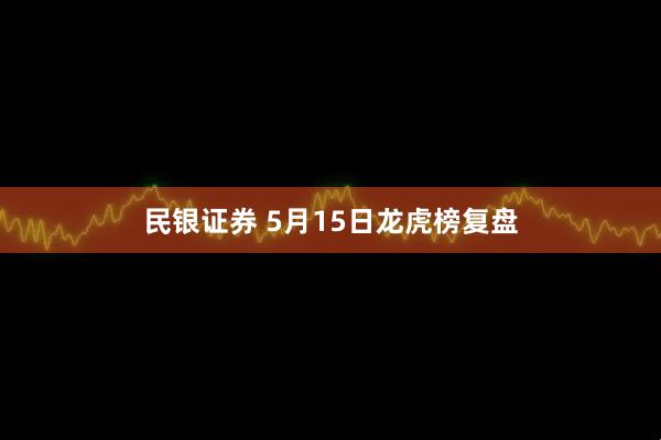 民银证券 5月15日龙虎榜复盘