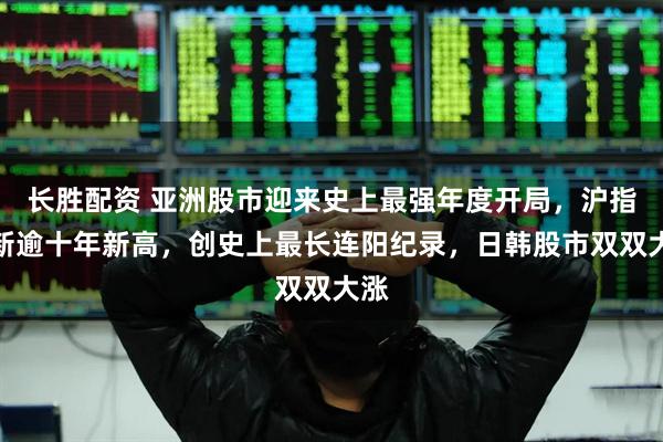 长胜配资 亚洲股市迎来史上最强年度开局，沪指刷新逾十年新高，创史上最长连阳纪录，日韩股市双双大涨