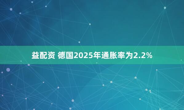 益配资 德国2025年通胀率为2.2%