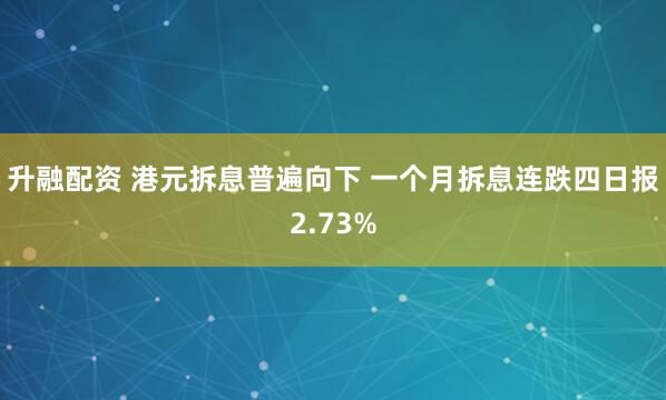 升融配资 港元拆息普遍向下 一个月拆息连跌四日报2.73%