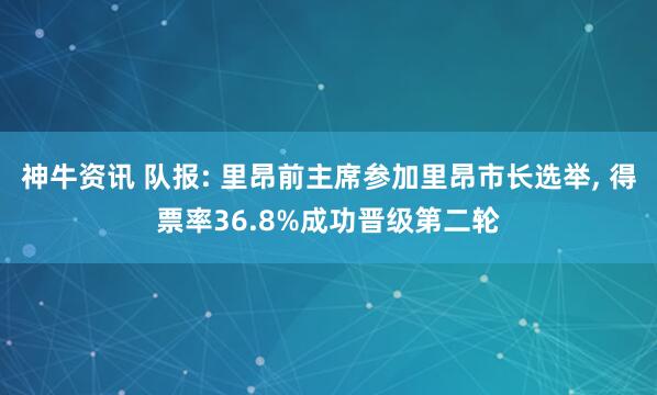 神牛资讯 队报: 里昂前主席参加里昂市长选举, 得票率36.8%成功晋级第二轮